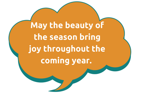 May the beauty of the season bring joy throughout the coming year. May the beauty of the season bring joy throughout the coming year.