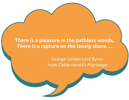 There is a pleasure in the pathless woods, There is a rapture on the lonely shore, George Gordon Lord Byron
